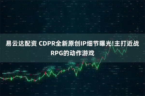 易云达配资 CDPR全新原创IP细节曝光!主打近战RPG的动作游戏