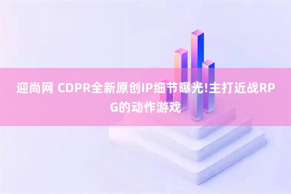 迎尚网 CDPR全新原创IP细节曝光!主打近战RPG的动作游戏