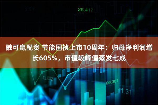 融可赢配资 节能国祯上市10周年：归母净利润增长605%，市值较峰值蒸发七成