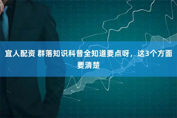 宜人配资 群落知识科普全知道要点呀，这3个方面要清楚