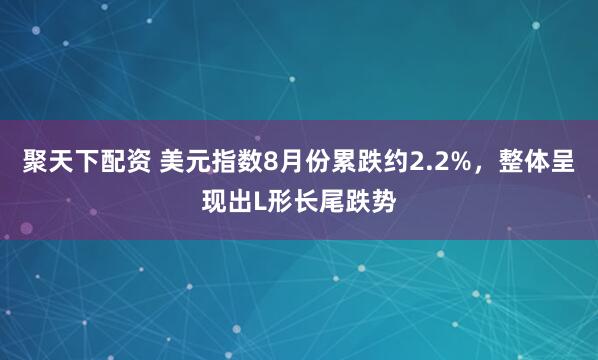 聚天下配资 美元指数8月份累跌约2.2%，整体呈现出L形长尾跌势
