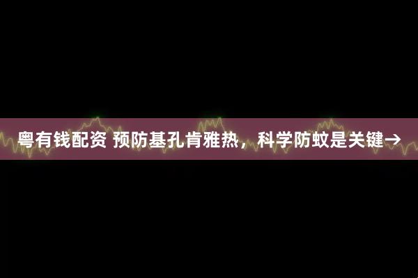 粤有钱配资 预防基孔肯雅热，科学防蚊是关键→