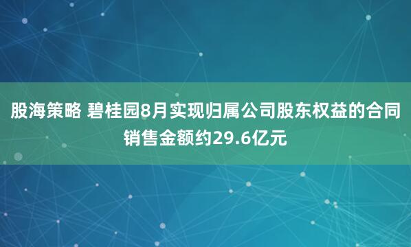 股海策略 碧桂园8月实现归属公司股东权益的合同销售金额约29.6亿元