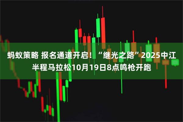 蚂蚁策略 报名通道开启！“继光之路”2025中江半程马拉松10月19日8点鸣枪开跑