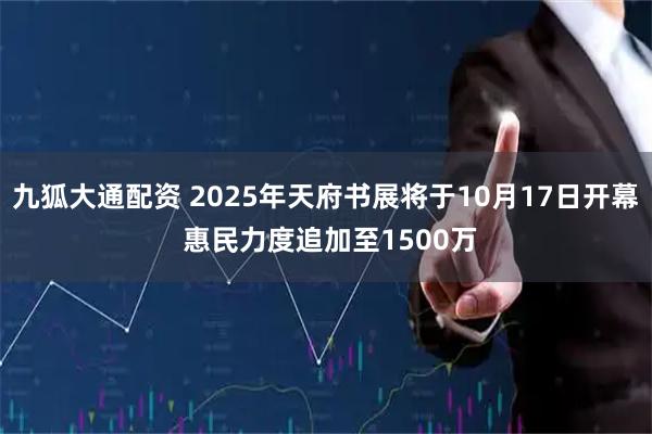 九狐大通配资 2025年天府书展将于10月17日开幕 惠民力度追加至1500万