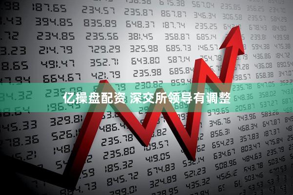 亿操盘配资 深交所领导有调整