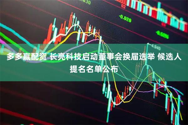 多多赢配资 长亮科技启动董事会换届选举 候选人提名名单公布