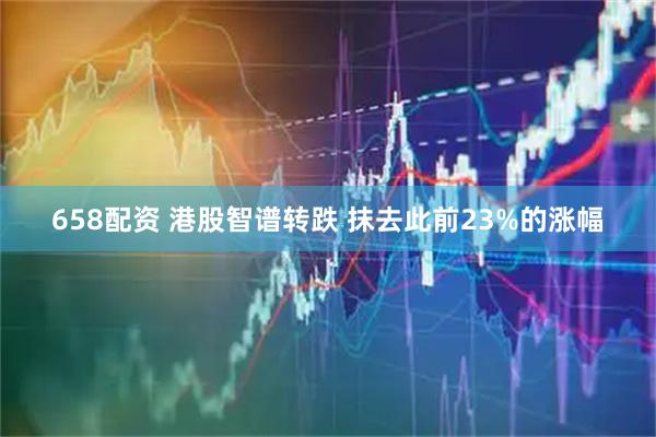 658配资 港股智谱转跌 抹去此前23%的涨幅